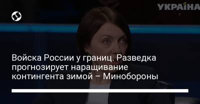 Войска России у границ. Разведка прогнозирует наращивание контингента зимой – Минобороны - liga.net - Россия - Украина