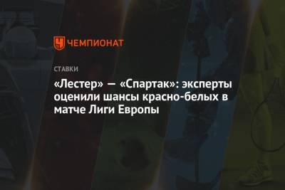 Максим Калиниченко - «Лестер» — «Спартак»: эксперты оценили шансы красно-белых в матче Лиги Европы - championat.com - Москва