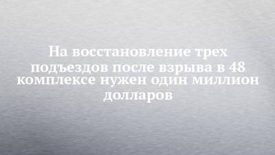 Наиль Магдеев - Илья Зуев - На восстановление трех подъездов после взрыва в 48 комплексе нужен один миллион долларов - chelny-izvest.ru - Набережные Челны