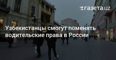 Узбекистанцы смогут поменять водительские права в России - gazeta.uz - Россия - Узбекистан