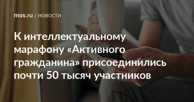 К интеллектуальному марафону «Активного гражданина» присоединились почти 50 тысяч участников - mos.ru - Москва - Россия