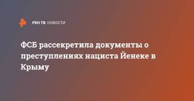 ФСБ рассекретила документы о преступлениях нациста Йенеке в Крыму - ren.tv - Россия - Крым - Севастополь