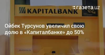 Ойбек Турсунов увеличил свою долю в «Капиталбанке» до 50% - gazeta.uz - Узбекистан