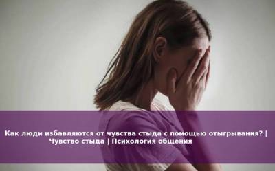 Как люди избавляются от чувства стыда с помощью отыгрывания? | Чувство стыда | Психология общения - skuke.net