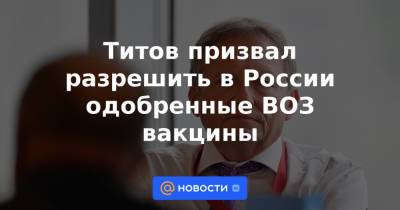 Владимир Путин - Титов призвал разрешить в России одобренные ВОЗ вакцины - news.mail.ru - Россия