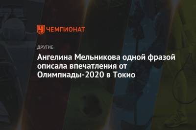 Ангелина Мельникова - Ангелина Мельникова одной фразой описала впечатления от Олимпиады-2020 в Токио - championat.com - Токио