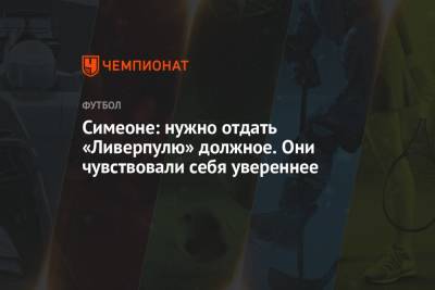 Диего Симеон - Симеоне: нужно отдать «Ливерпулю» должное. Они чувствовали себя увереннее - championat.com