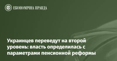 Денис Шмигаль - Украинцев переведут на второй уровень: власть определилась с параметрами пенсионной реформы - epravda.com.ua - Украина
