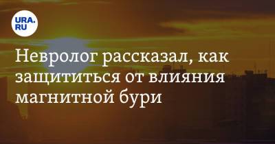 Евгений Тишковец - Невролог рассказал, как защититься от влияния магнитной бури - ura.news