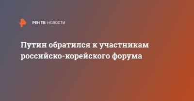 Владимир Путин - Путин обратился к участникам российско-корейского форума - ren.tv - Москва - Россия - Южная Корея - Сеул