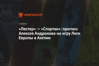 Алексей Андронов - Максим Калиниченко - «Лестер» — «Спартак»: прогноз Алексея Андронова на игру Лиги Европы в Англии - championat.com - Москва - Россия - Англия - Санкт-Петербург - Германия - Испания