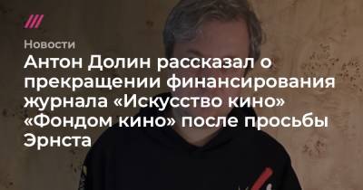 Антон Долин - Антон Долин рассказал о прекращении финансирования журнала «Искусство кино» «Фондом кино» после просьбы Эрнста - tvrain.ru