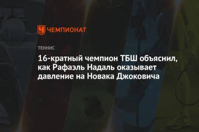 Рафаэль Надаль - 16-кратный чемпион ТБШ объяснил, как Рафаэль Надаль оказывает давление на Новака Джоковича - championat.com - Австралия