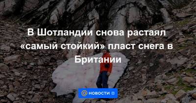 В Шотландии снова растаял «самый стойкий» пласт снега в Британии - news.mail.ru - Англия - Шотландия