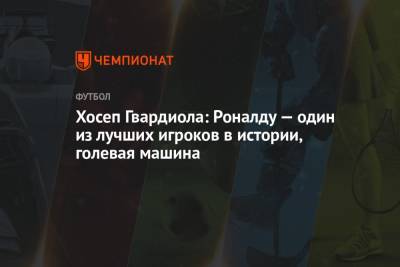 Хосеп Гвардиола - Криштиану Роналду - Хосеп Гвардиола: Роналду — один из лучших игроков в истории, голевая машина - championat.com