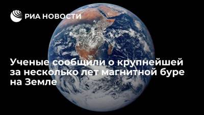 В ФИАН сообщили о крупнейшей за последние несколько лет магнитной буре на Земле - ria.ru - Москва - Россия
