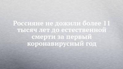 Россияне не дожили более 11 тысяч лет до естественной смерти за первый коронавирусный год - chelny-izvest.ru - Норвегия - Россия - Новая Зеландия - Тайвань
