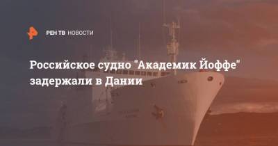 Российское судно "Академик Йоффе" задержали в Дании - ren.tv - Россия - Дания - Скаген - Суда