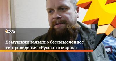 Демушкин заявил обессмысленности проведения «Русского марша» - ridus.ru - Москва - Россия