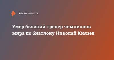 Умер бывший тренер чемпионов мира по биатлону Николай Князев - ren.tv - Россия - Барнаул - Югра