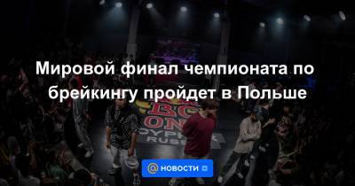 Мировой финал чемпионата по брейкингу пройдет в Польше - news.mail.ru - Россия - Япония - Польша - Гданьск