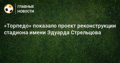 Эдуард Стрельцов - «Торпедо» показало проект реконструкции стадиона имени Эдуарда Стрельцова - bombardir.ru