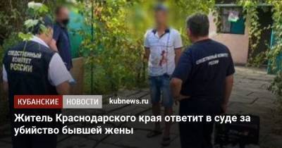 Житель Краснодарского края ответит в суде за убийство бывшей жены - kubnews.ru - Краснодарский край