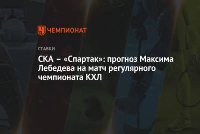 Максим Лебедев - СКА – «Спартак»: прогноз Максима Лебедева на матч регулярного чемпионата КХЛ - championat.com