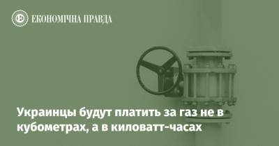 Украинцы будут платить за газ не в кубометрах, а в киловатт-часах - epravda.com.ua - Украина - Тарифы