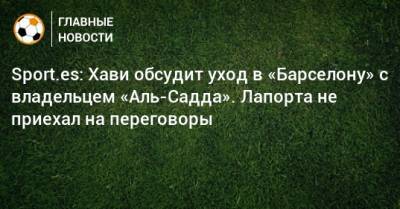 Жоан Лапорт - Sport.es: Хави обсудит уход в «Барселону» с владельцем «Аль-Садда». Лапорта не приехал на переговоры - bombardir.ru - Катар