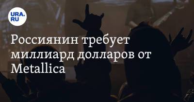 Россиянин требует миллиард долларов от Metallica - ura.news - США - Орловская обл.