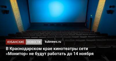 В Краснодарском крае кинотеатры сети «Монитор» не будут работать до 14 ноября - kubnews.ru - Анапа - Сочи - Краснодарский край - Краснодар - Новороссийск - Геленджик - Адлер - Лабинск