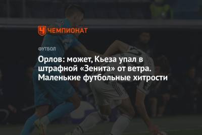 Геннадий Орлов - Орлов: может, Кьеза упал в штрафной «Зенита» от ветра. Маленькие футбольные хитрости - championat.com - Италия