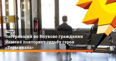 Застрявший во Внуково гражданин Йемена повторяет судьбу героя «Терминала» - ridus.ru - Москва - Россия - Санкт-Петербург - Турция - Йемен - Апсны