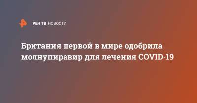 Джавид Саджид - Британия первой в мире одобрила молнупиравир для лечения COVID-19 - ren.tv - США - Англия - Великобритания