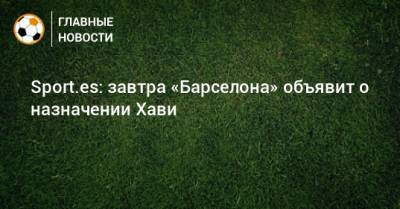 Sport.es: завтра «Барселона» объявит о назначении Хави - bombardir.ru - Катар