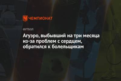 Серхио Агуэро - Агуэро, выбывший на три месяца из-за проблем с сердцем, обратился к болельщикам - championat.com