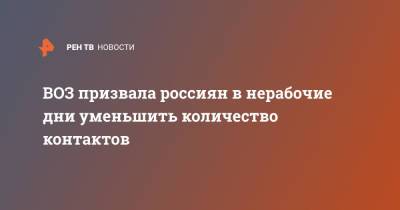 Мелита Вуйнович - ВОЗ призвала россиян в нерабочие дни уменьшить количество контактов - ren.tv - Россия