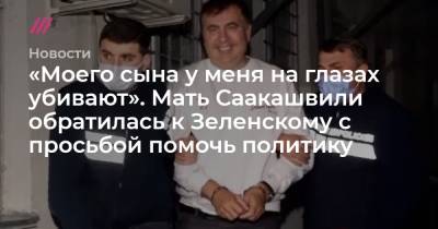 «Моего сына у меня на глазах убивают». Мать Саакашвили обратилась к Зеленскому с просьбой помочь политику - tvrain.ru - Украина
