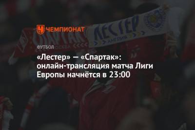 «Лестер» — «Спартак»: онлайн-трансляция матча Лиги Европы начнётся в 23:00 - championat.com - Москва - Англия - Турция