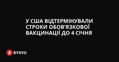 У США відтермінували строки обов’язкової вакцинації до 4 січня - bykvu.com - США - Украина