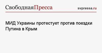 Владимир Путин - МИД Украины протестует из-за поездки Путина в Крым - svpressa.ru - Москва - Россия - Украина - Киев - Крым - Севастополь