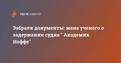 Забрали документы: жена ученого о задержании судна " Академик Иоффе" - ren.tv - Дания