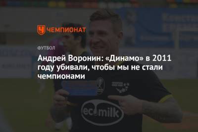 Андрей Воронин - Андрей Воронин: «Динамо» в 2011 году убивали, чтобы мы не стали чемпионами - championat.com - Москва - Россия - Самара