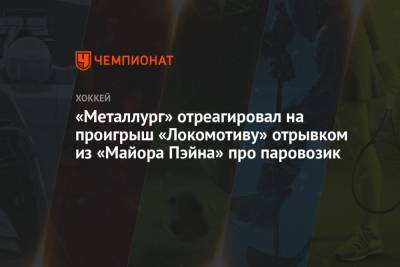 «Металлург» отреагировал на проигрыш «Локомотиву» отрывком из «Майора Пэйна» про паровозик - championat.com - Ярославль
