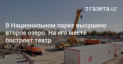 В Национальном парке высушено второе озеро. На его месте построят театр - gazeta.uz - Узбекистан