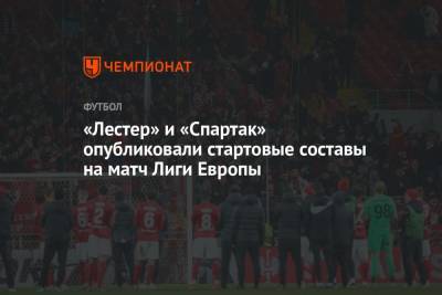 «Лестер» и «Спартак» опубликовали стартовые составы на матч Лиги Европы - championat.com - Москва - Англия
