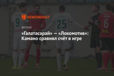Федор Смолов - Константин Марадишвили - Франсуа Камано - «Галатасарай» — «Локомотив»: Камано сравнял счёт в игре - championat.com - Москва