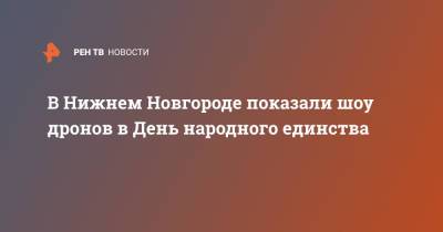 Глеб Никитин - В Нижнем Новгороде показали шоу дронов в День народного единства - ren.tv - Москва - Россия - Нижегородская обл. - Нижний Новгород - Нижний Новгород