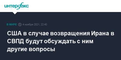 Нед Прайс - США в случае возвращения Ирана в СВПД будут обсуждать с ним другие вопросы - interfax.ru - Москва - США - Иран - Тегеран - Вена